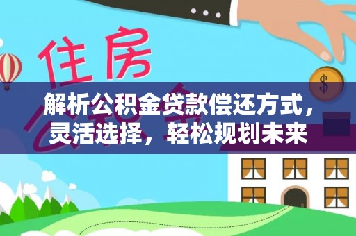 通江解析公积金贷款偿还方式，灵活选择，轻松规划未来