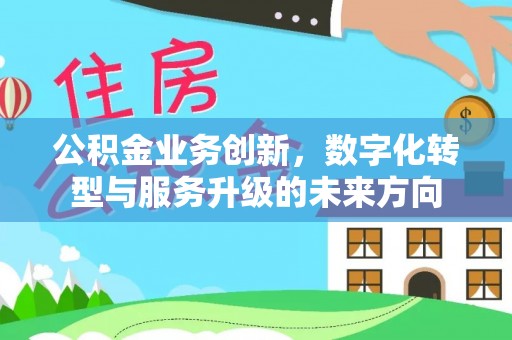 通江公积金业务创新，数字化转型与服务升级的未来方向