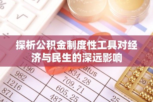 通江探析公积金制度性工具对经济与民生的深远影响
