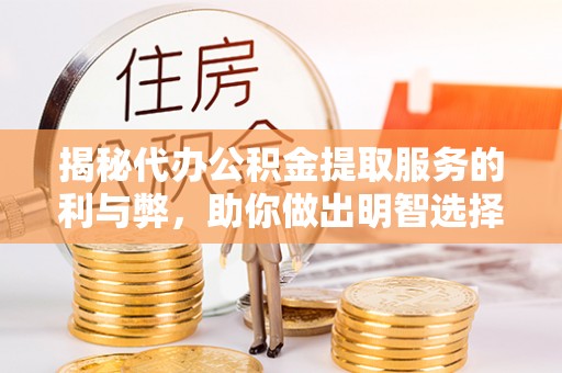 通江揭秘代办公积金提取服务的利与弊，助你做出明智选择