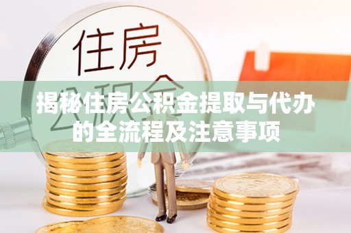 通江揭秘住房公积金提取与代办的全流程及注意事项