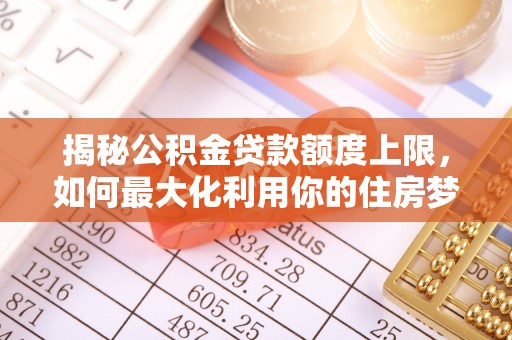 通江揭秘公积金贷款额度上限，如何最大化利用你的住房梦？