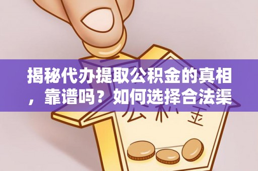 通江揭秘代办提取公积金的真相，靠谱吗？如何选择合法渠道