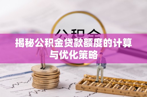 通江揭秘公积金贷款额度的计算与优化策略