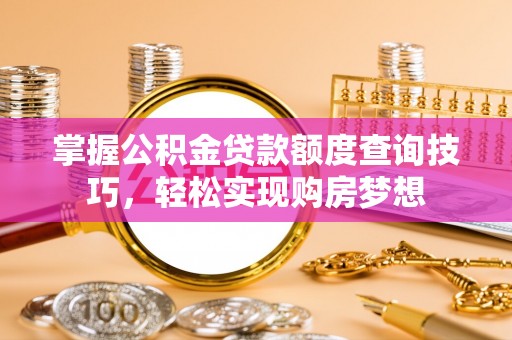 通江掌握公积金贷款额度查询技巧，轻松实现购房梦想
