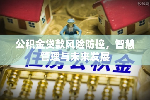 通江公积金贷款风险防控，智慧管理与未来发展