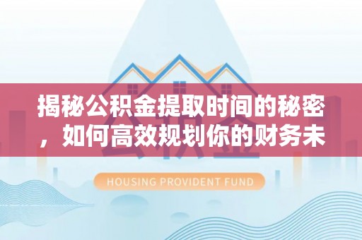 通江揭秘公积金提取时间的秘密，如何高效规划你的财务未来