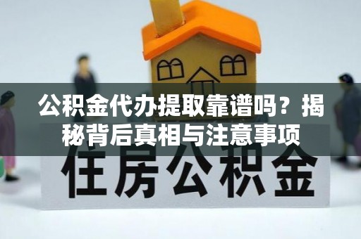 通江公积金代办提取靠谱吗？揭秘背后真相与注意事项