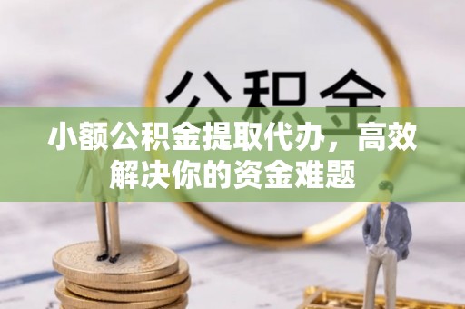 通江小额公积金提取代办，高效解决你的资金难题