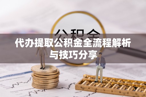 通江代办提取公积金全流程解析与技巧分享