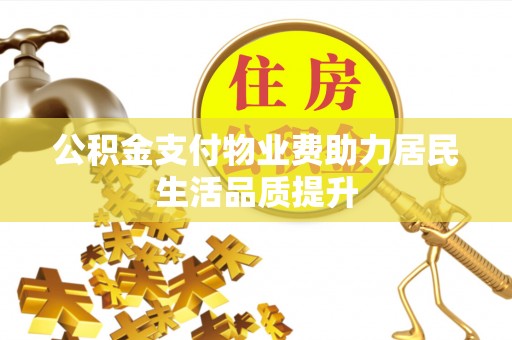 通江公积金支付物业费助力居民生活品质提升