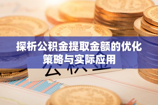 通江探析公积金提取金额的优化策略与实际应用