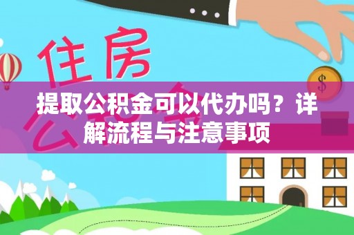 通江提取公积金可以代办吗？详解流程与注意事项