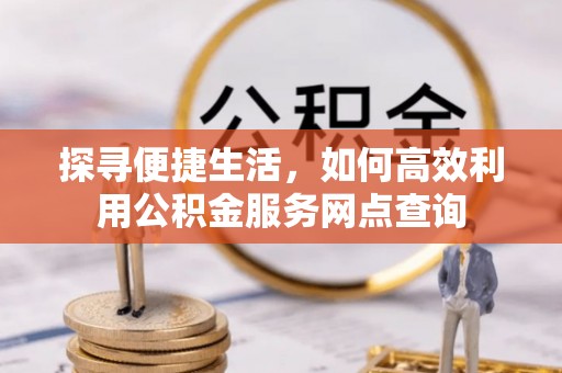 通江探寻便捷生活，如何高效利用公积金服务网点查询