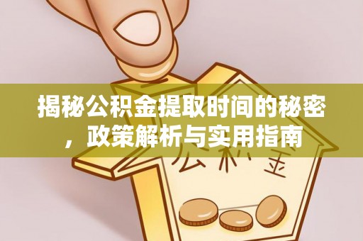 通江揭秘公积金提取时间的秘密，政策解析与实用指南