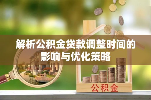 通江解析公积金贷款调整时间的影响与优化策略