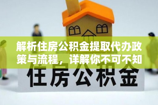通江解析住房公积金提取代办政策与流程，详解你不可不知的关键点