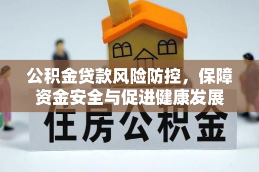 通江公积金贷款风险防控，保障资金安全与促进健康发展