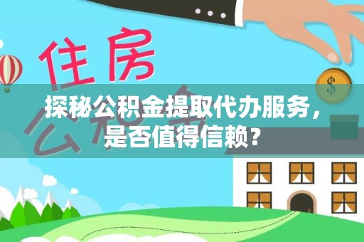 通江探秘公积金提取代办服务，是否值得信赖？