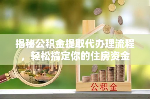 通江揭秘公积金提取代办理流程，轻松搞定你的住房资金