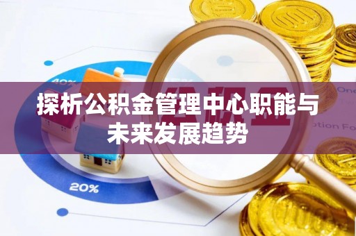 通江探析公积金管理中心职能与未来发展趋势