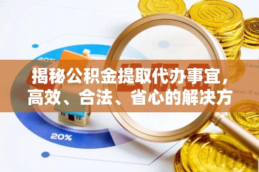 通江揭秘公积金提取代办事宜，高效、合法、省心的解决方案