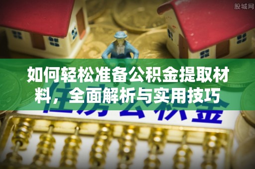通江如何轻松准备公积金提取材料，全面解析与实用技巧