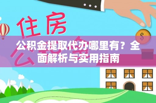 通江公积金提取代办哪里有？全面解析与实用指南