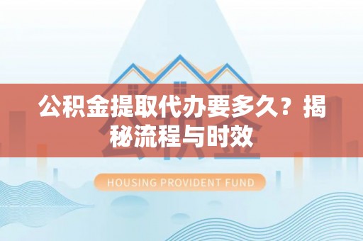通江公积金提取代办要多久？揭秘流程与时效