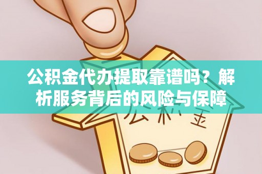 通江公积金代办提取靠谱吗？解析服务背后的风险与保障