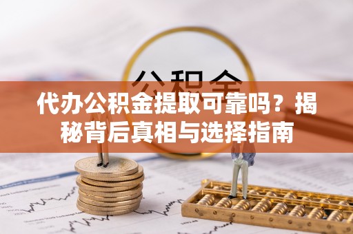 通江代办公积金提取可靠吗？揭秘背后真相与选择指南