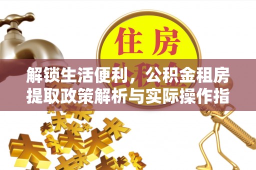 通江解锁生活便利，公积金租房提取政策解析与实际操作指南