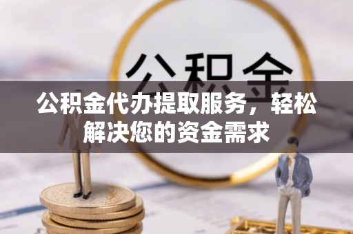 通江公积金代办提取服务，轻松解决您的资金需求