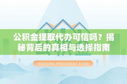 通江公积金提取代办可信吗？揭秘背后的真相与选择指南