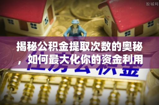 通江揭秘公积金提取次数的奥秘，如何最大化你的资金利用？