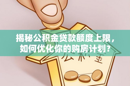 通江揭秘公积金贷款额度上限，如何优化你的购房计划？