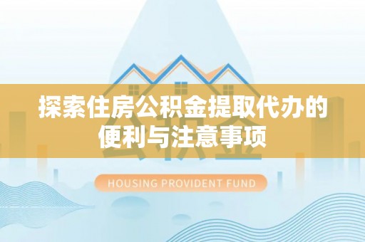 通江探索住房公积金提取代办的便利与注意事项