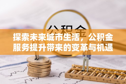 通江探索未来城市生活，公积金服务提升带来的变革与机遇