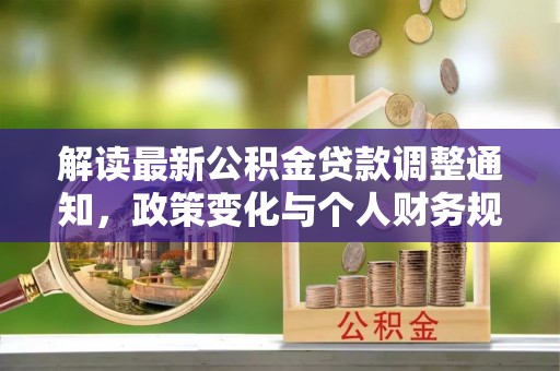 通江解读最新公积金贷款调整通知，政策变化与个人财务规划