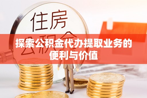 通江探索公积金代办提取业务的便利与价值