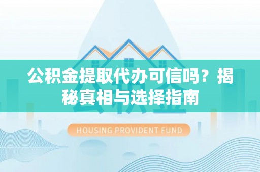 通江公积金提取代办可信吗？揭秘真相与选择指南