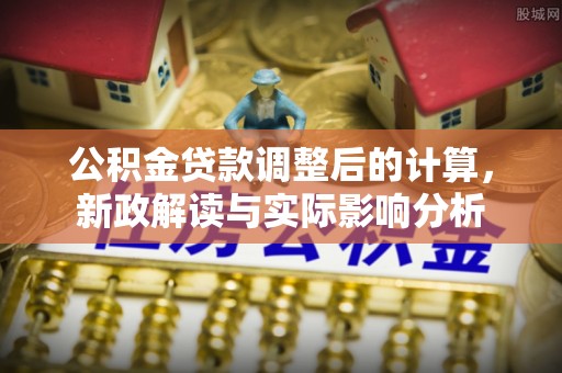 通江公积金贷款调整后的计算，新政解读与实际影响分析