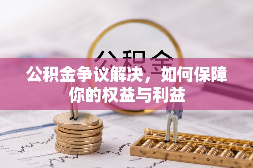 通江公积金争议解决，如何保障你的权益与利益