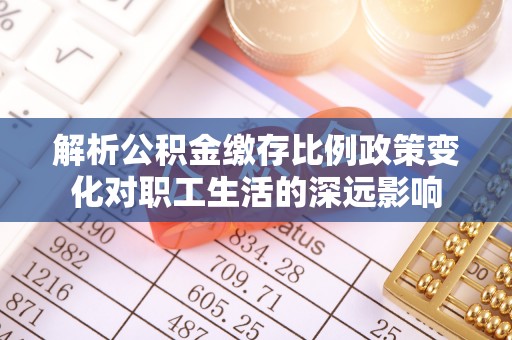 通江解析公积金缴存比例政策变化对职工生活的深远影响