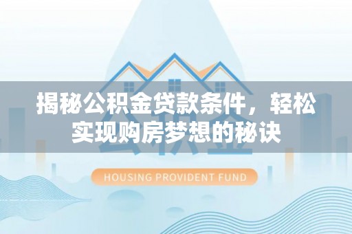 通江揭秘公积金贷款条件，轻松实现购房梦想的秘诀