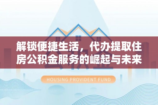 通江解锁便捷生活，代办提取住房公积金服务的崛起与未来
