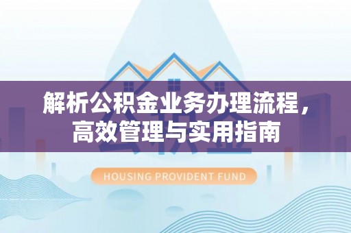 通江解析公积金业务办理流程，高效管理与实用指南