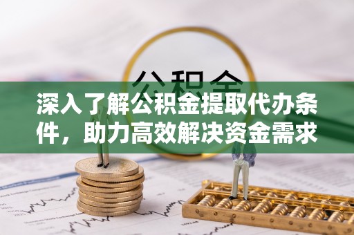 通江深入了解公积金提取代办条件，助力高效解决资金需求