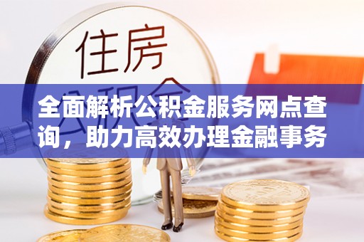 通江全面解析公积金服务网点查询，助力高效办理金融事务