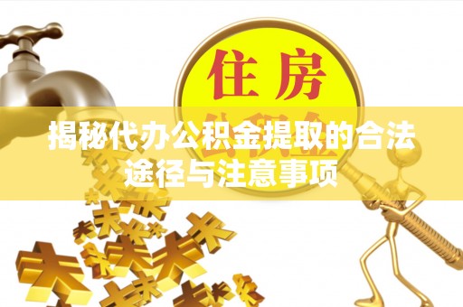通江揭秘代办公积金提取的合法途径与注意事项